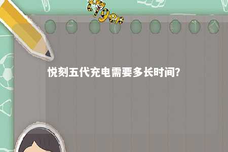悦刻五代充电需要多长时间？ 